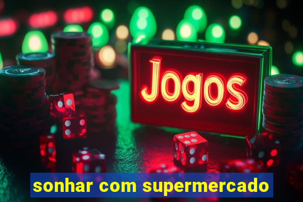 sonhar com supermercado